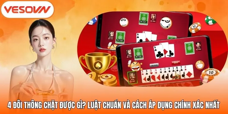 4 Đôi Thông Chặt Được Gì? Luật Chuẩn Và Cách Áp Dụng Chính Xác Nhất