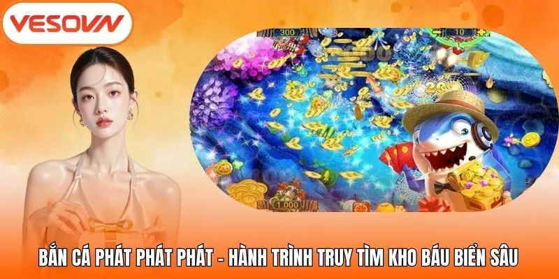 Bắn Cá Phát Phát Phát – Hành Trình Truy Tìm Kho Báu Biển Sâu