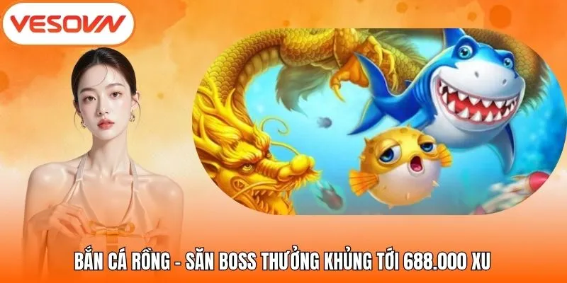 Bắn Cá Rồng - Săn Boss Thưởng Khủng Tới 688.000 Xu