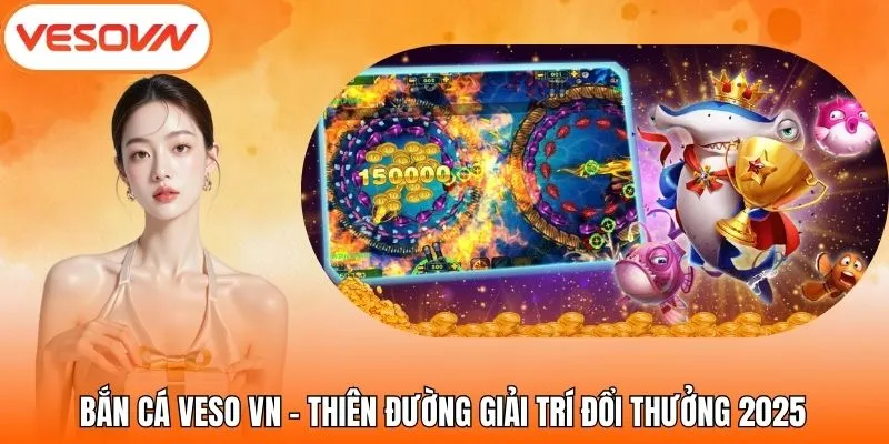 Bắn Cá VesoVN – Thiên Đường Giải Trí Đổi Thưởng 2025