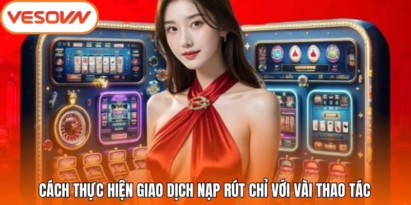 Cách thực hiện giao dịch nạp rút chỉ với vài thao tác