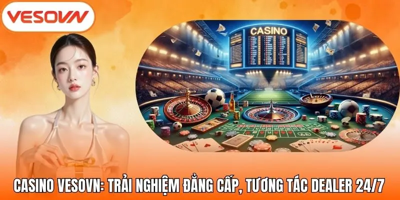 Casino VesoVN: Trải Nghiệm Đẳng Cấp, Tương Tác Dealer 24/7