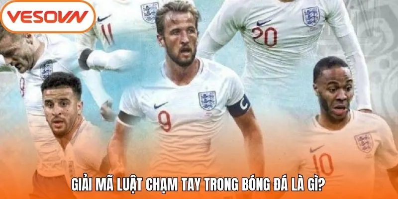 Giải mã luật chạm tay trong bóng đá là gì?