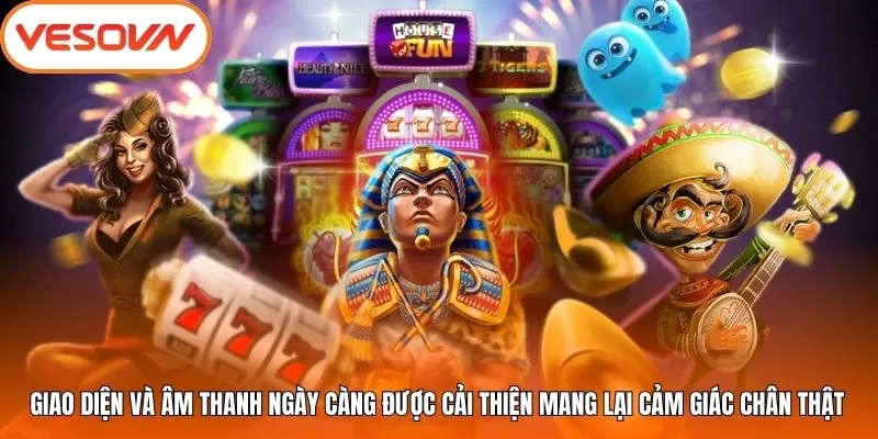 Giao diện và âm thanh ngày càng được cải thiện mang lại cảm giác chân thật