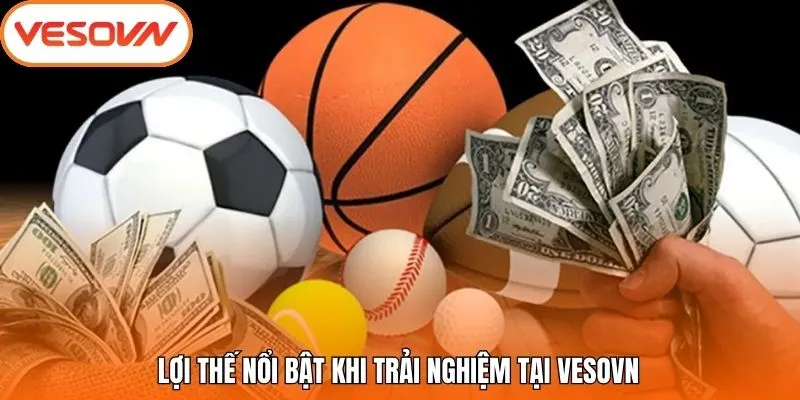 Lợi thế nổi bật khi trải nghiệm tại Vesovn