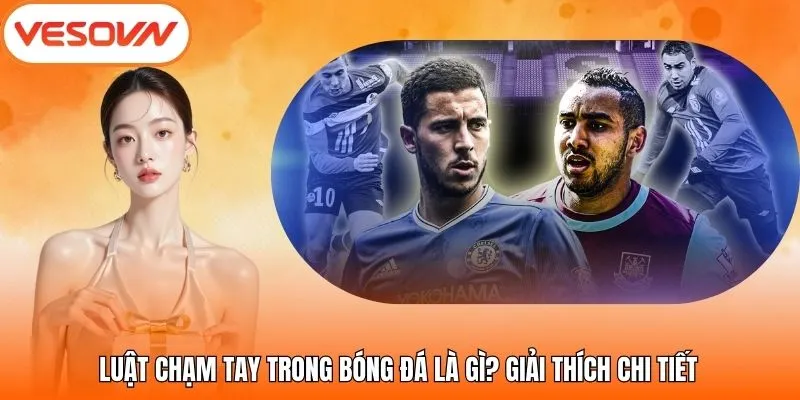 Luật Chạm Tay Trong Bóng Đá Là Gì? Giải Thích Chi Tiết