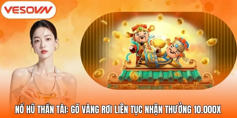 Nổ Hũ Thần Tài: Gõ Vàng Rơi Liên Tục Nhận Thưởng 10.000x