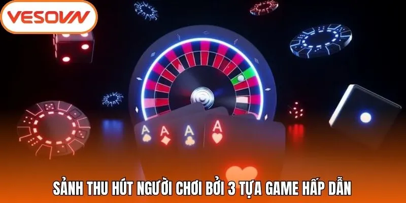 Sảnh thu hút người chơi bởi 3 tựa game hấp dẫn