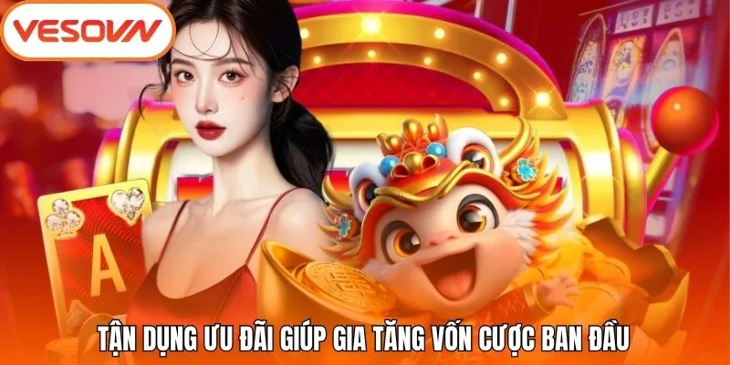 Tận dụng ưu đãi giúp gia tăng vốn cược ban đầu