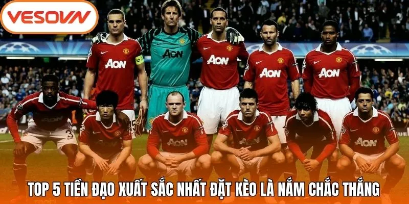 Top 5 tiền đạo xuất sắc nhất đặt kèo là nắm chắc thắng