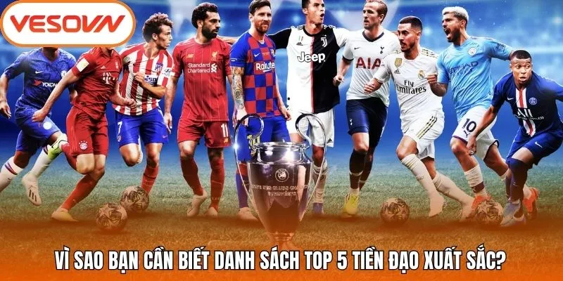 Vì sao bạn cần biết danh sách top 5 tiền đạo xuất sắc?